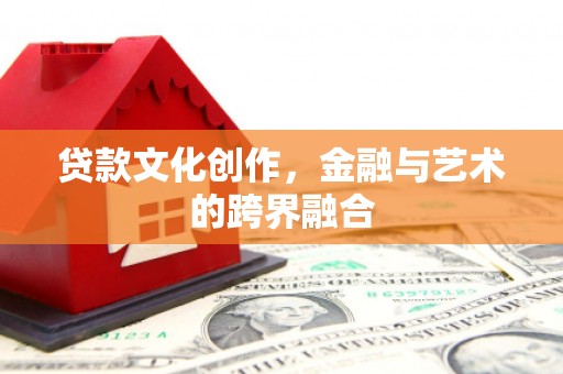 海州贷款文化创作，金融与艺术的跨界融合