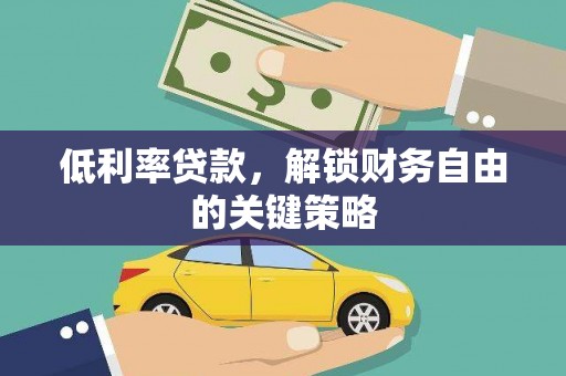 卫辉低利率贷款，解锁财务自由的关键策略
