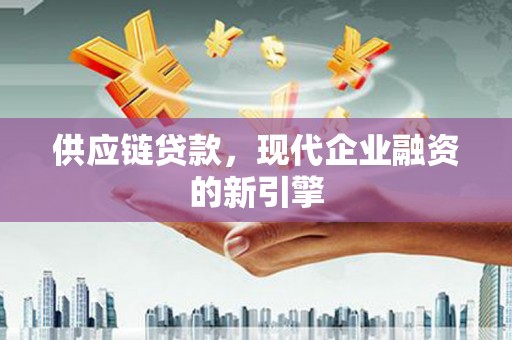 勐海供应链贷款，现代企业融资的新引擎
